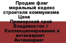 Продам флаг моральный кодекс строителя коммунизма › Цена ­ 3 000 - Приморский край, Владивосток г. Коллекционирование и антиквариат » Антиквариат   